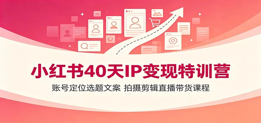 小红书40天IP变现特训营：账号定位选题文案，拍摄剪辑直播带货课程主用 -、辅助 +中赚AI网