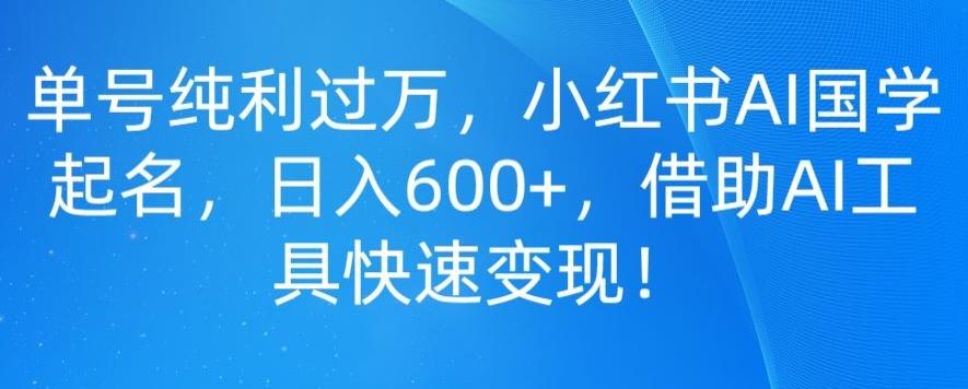 单号纯利过万，小红书AI国学起名，日入600+，借助AI工具快速变现客创社 - 专注互联网轻资产创业及网络项目资源整合与分享客创社 - 专注互联网轻资产创业及网络项目资源整合与分享