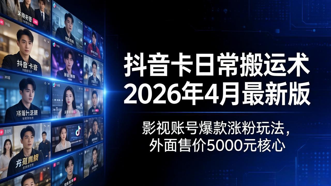 抖音卡日常搬运术2026年4月最新版：影视账号爆款涨粉玩法，外面售价5000元核心-九九网创