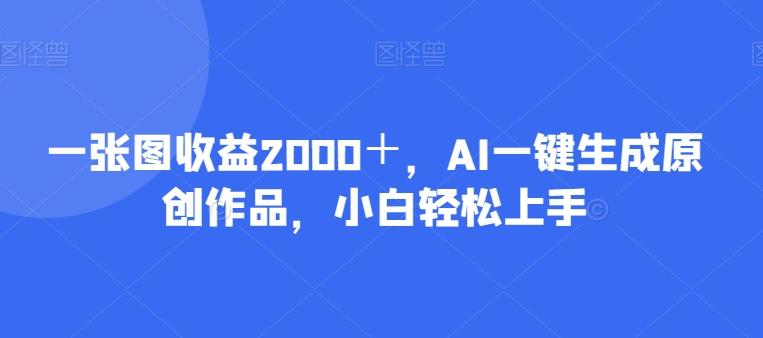 一张图收益2000＋，AI一键生成原创作品，小白轻松上手客创社 - 专注互联网轻资产创业及网络项目资源整合与分享客创社 - 专注互联网轻资产创业及网络项目资源整合与分享