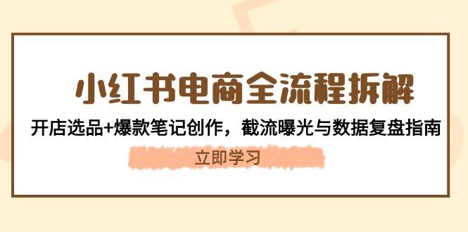 小红书电商全流程拆解：开店选品+爆款笔记创作，截流曝光与数据复盘指南-客创社 - 专注互联网轻资产创业及网络项目资源整合与分享客创社-免费且强大的项目分享网站！