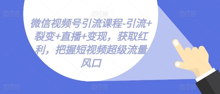 微信视频号引流课程-引流+裂变+直播+变现，获取红利，把握短视频超级流量风口客创社 - 专注互联网轻资产创业及网络项目资源整合与分享客创社 - 专注互联网轻资产创业及网络项目资源整合与分享