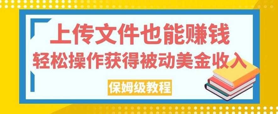 上传文件也能赚钱，轻松操作获得被动美金收入，保姆级教程【揭秘】客创社 - 专注互联网轻资产创业及网络项目资源整合与分享客创社 - 专注互联网轻资产创业及网络项目资源整合与分享