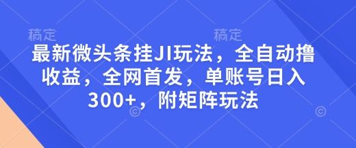 最新微头条挂JI玩法，全自动撸收益，全网首发，单账号日入300+，附矩阵玩法【揭秘】-客创社 - 专注互联网轻资产创业及网络项目资源整合与分享客创社-免费且强大的项目分享网站！