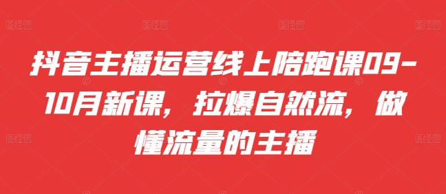 抖音主播运营线上陪跑课09-10月新课，拉爆自然流，做懂流量的主播客创社 - 专注互联网轻资产创业及网络项目资源整合与分享客创社 - 专注互联网轻资产创业及网络项目资源整合与分享