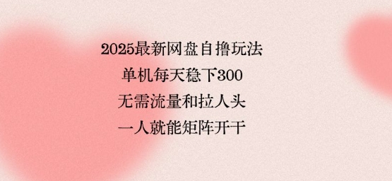 2025最新网盘自撸玩法，单机每天稳下3张，无需流量和拉人头，一个人就可轻松矩阵，全网独一份【揭秘】-客创社 - 专注互联网轻资产创业及网络项目资源整合与分享客创社-免费且强大的项目分享网站！