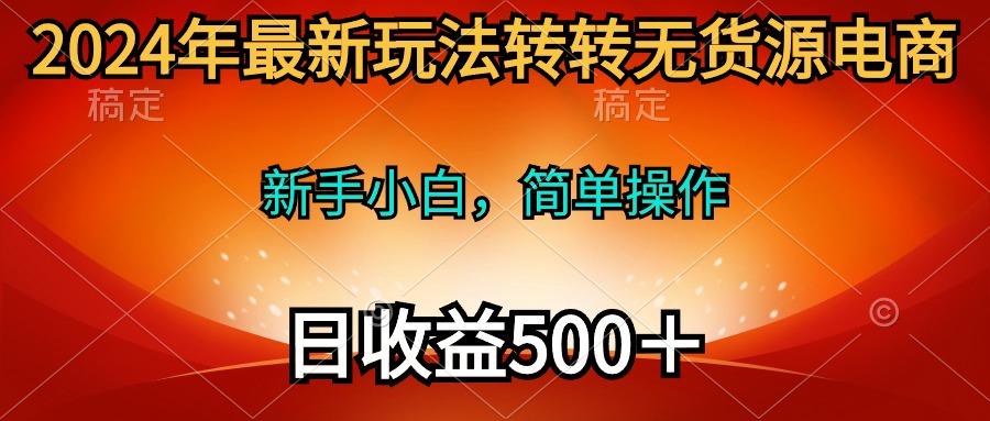 (10003期)2024年最新玩法转转无货源电商，新手小白 简单操作，长期稳定 日收入500＋客创社 - 专注互联网轻资产创业及网络项目资源整合与分享客创社 - 专注互联网轻资产创业及网络项目资源整合与分享