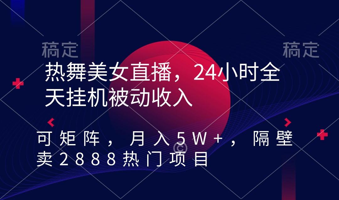 热舞美女直播，24小时全天挂机被动收入，可矩阵 月入5W+隔壁卖2888热门项目客创社 - 专注互联网轻资产创业及网络项目资源整合与分享客创社 - 专注互联网轻资产创业及网络项目资源整合与分享