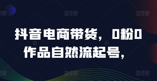 抖音电商带货，0粉0作品自然流起号，热销20多万人的抖音课程的经验分享客创社 - 专注互联网轻资产创业及网络项目资源整合与分享客创社 - 专注互联网轻资产创业及网络项目资源整合与分享
