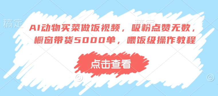 AI动物买菜做饭视频，吸粉点赞无数，橱窗带货5000单，喂饭级操作教程客创社 - 专注互联网轻资产创业及网络项目资源整合与分享客创社 - 专注互联网轻资产创业及网络项目资源整合与分享