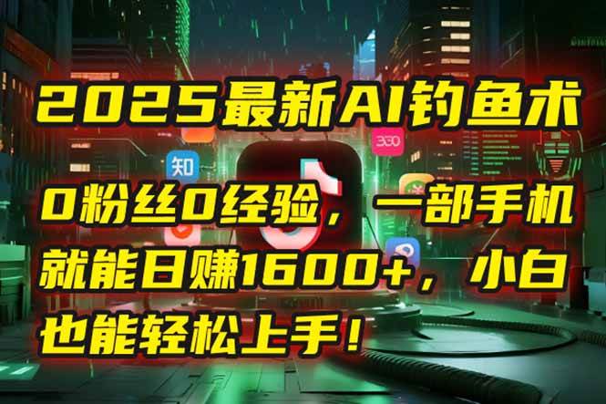 （15163期）2025最新AI钓鱼术：0粉丝0经验，一部手机就能开启自动赚钱模式！-客创社 - 专注互联网轻资产创业及网络项目资源整合与分享客创社-免费且强大的项目分享网站！