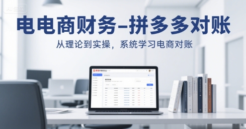 电商财务-拼多多对账，从理论到实操，系统学习电商对账-客创社 - 专注互联网轻资产创业及网络项目资源整合与分享客创社-免费且强大的项目分享网站！