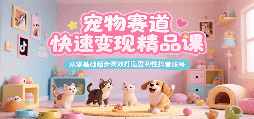 宠物赛道快速变现精品课，从零基础起步高效打造盈利性抖音账号-客创社 - 专注互联网轻资产创业及网络项目资源整合与分享客创社-免费且强大的项目分享网站！
