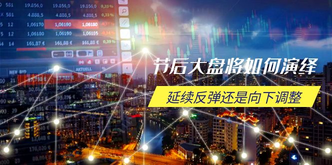 节后大盘将如何演绎，延续反弹还是向下调整，关键时间点和空间位待解-客创社 - 专注互联网轻资产创业及网络项目资源整合与分享客创社-免费且强大的项目分享网站！