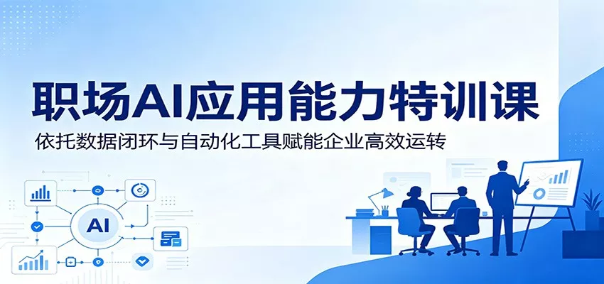 职场AI应用能力特训课：依托数据闭环与自动化工具赋能企业高效运转客创社区-专注互联网轻资产资源整合与分享客创社区-专注互联网轻资产资源整合与分享