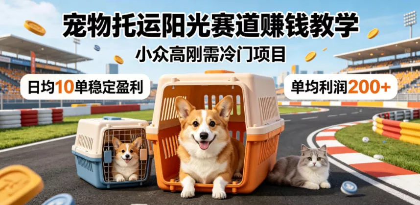 宠物托运阳光赛道賺钱教学，小众高刚需冷门项目，日均10单稳定盈利，单均利润200+ 《鱼见海科技》-鱼见海资源网-免费PHP网站源码模板,插件软件网创AI智能体资源分享平台！
