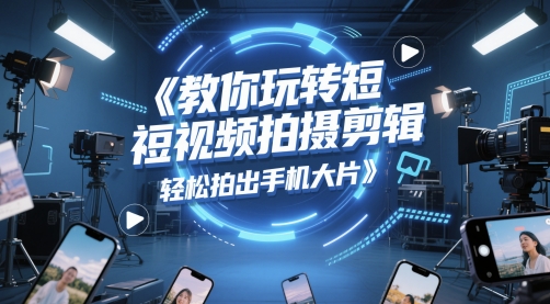 教你玩转短视频拍摄剪辑，轻松拍出手机大片-客创社 - 专注互联网轻资产创业及网络项目资源整合与分享客创社-免费且强大的项目分享网站！