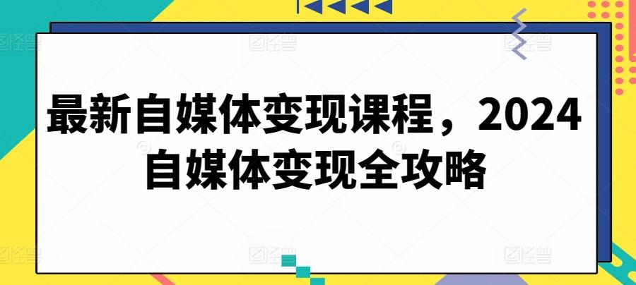 最新自媒体变现课程，2024自媒体变现全攻略客创社 - 专注互联网轻资产创业及网络项目资源整合与分享客创社 - 专注互联网轻资产创业及网络项目资源整合与分享