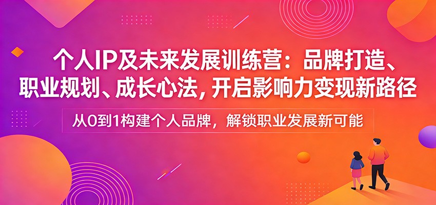 个人IP及未来发展训练营：品牌打造、职业规划、成长心法，开启影响力变现新路径客创社区-专注互联网轻资产资源整合与分享客创社区-专注互联网轻资产资源整合与分享