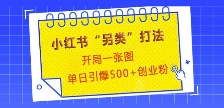 小红书“另类”打法，开局一张图，单日引爆500+精准创业粉【揭秘】-客创社 - 专注互联网轻资产创业及网络项目资源整合与分享客创社-免费且强大的项目分享网站！