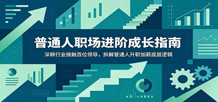 普通人职场进阶成长指南：深耕行业接触百位领导，拆解普通人升职加薪底层逻辑客创社区-专注互联网轻资产资源整合与分享客创社区-专注互联网轻资产资源整合与分享