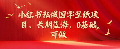 小红书私域国学壁纸项目，长期蓝海，0基础可做【揭秘】客创社 - 专注互联网轻资产创业及网络项目资源整合与分享客创社 - 专注互联网轻资产创业及网络项目资源整合与分享