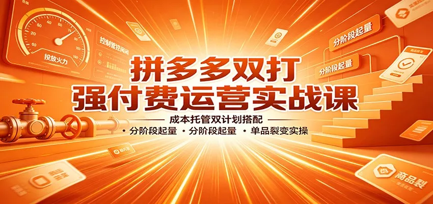 拼多多双打强付费运营实战课：成本托管双计划搭配，分阶段起量，单品裂变实操客创社区-专注互联网轻资产资源整合与分享客创社区-专注互联网轻资产资源整合与分享