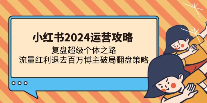 小红书2024运营攻略：复盘超级个体之路 流量红利退去百万博主破局翻盘客创社 - 专注互联网轻资产创业及网络项目资源整合与分享客创社 - 专注互联网轻资产创业及网络项目资源整合与分享