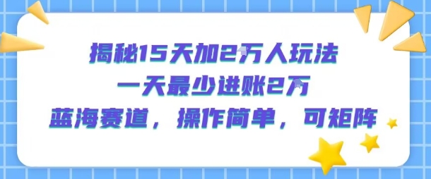 揭秘15天加2W人玩法，一天最少2万进账，蓝海赛道，操作简单，可矩阵-客创社 - 专注互联网轻资产创业及网络项目资源整合与分享客创社-免费且强大的项目分享网站！