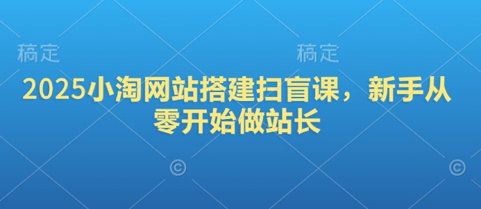 2025小淘网站搭建扫盲课，新手从零开始做站长客创社 - 专注互联网轻资产创业及网络项目资源整合与分享客创社 - 专注互联网轻资产创业及网络项目资源整合与分享