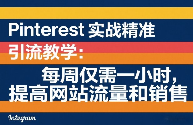 Pinterest实战精准引流教学：每周仅需一小时，提高网站流量和销售客创社区-专注互联网轻资产资源整合与分享客创社区-专注互联网轻资产资源整合与分享