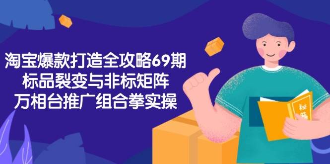 （15102期）淘宝爆款打造全攻略-69期，标品裂变与非标矩阵，万相台推广组合拳实操-客创社 - 专注互联网轻资产创业及网络项目资源整合与分享客创社-免费且强大的项目分享网站！