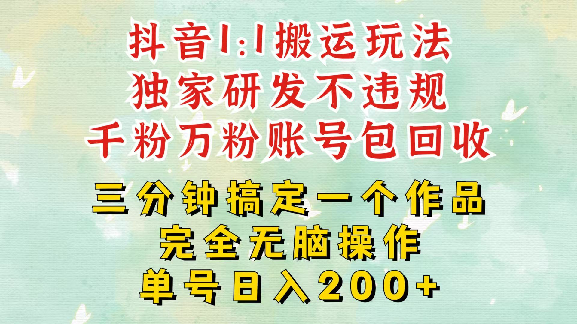 抖音1：1搬运独创顶级玩法！三分钟一条作品！单号每天稳定200+收益，千粉万粉包回收客创社 - 专注互联网轻资产创业及网络项目资源整合与分享客创社 - 专注互联网轻资产创业及网络项目资源整合与分享