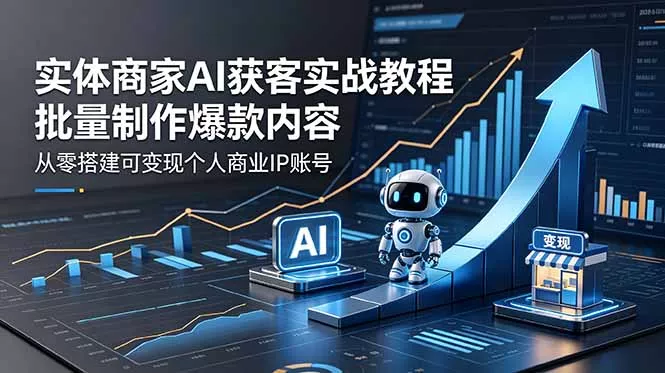 实体商家AI获客实战教程：批量制作爆款内容，从零搭建可变现个人商业IP账号-鱼见海资源网-免费PHP网站源码模板,插件软件网创AI智能体资源分享平台！