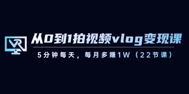 从0到1拍视频vlog变现课，5分钟每天，每月多赚1W（22节课）客创社 - 专注互联网轻资产创业及网络项目资源整合与分享客创社 - 专注互联网轻资产创业及网络项目资源整合与分享