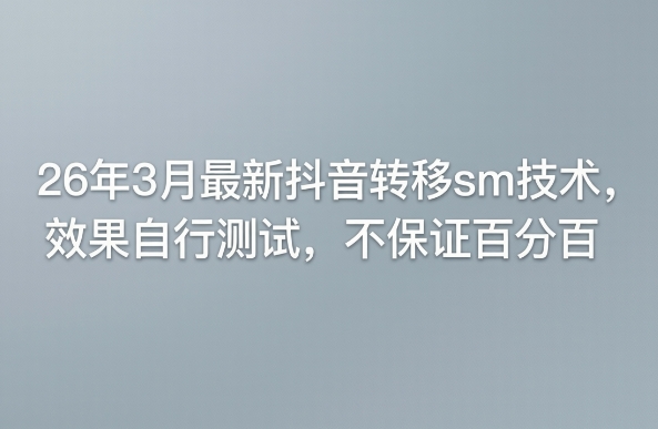 26年3月最新抖音转移sm技术，效果自行测试，不保证百分百客创社区-专注互联网轻资产资源整合与分享客创社区-专注互联网轻资产资源整合与分享