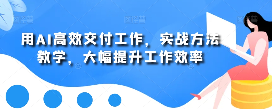 用AI高效交付工作，实战方法教学，大幅提升工作效率客创社 - 专注互联网轻资产创业及网络项目资源整合与分享客创社 - 专注互联网轻资产创业及网络项目资源整合与分享