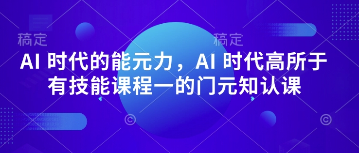AI 时代的‮能元‬力，AI 时代高‮所于‬有技能课程‮一的‬门元‮知认‬课客创社 - 专注互联网轻资产创业及网络项目资源整合与分享客创社 - 专注互联网轻资产创业及网络项目资源整合与分享