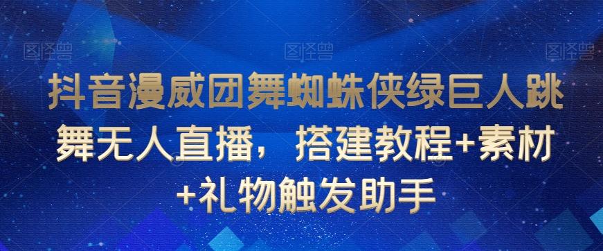 抖音漫威团舞蜘蛛侠绿巨人跳舞无人直播，搭建教程+素材+礼物触发助手客创社 - 专注互联网轻资产创业及网络项目资源整合与分享客创社 - 专注互联网轻资产创业及网络项目资源整合与分享