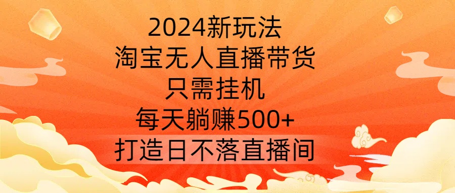 2024新玩法，淘宝无人直播带货，只需挂机，每天躺赚500+ 打造日不落直播间【揭秘】客创社 - 专注互联网轻资产创业及网络项目资源整合与分享客创社 - 专注互联网轻资产创业及网络项目资源整合与分享