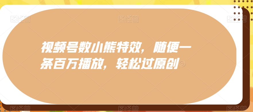 视频号数小熊特效，随便一条百万播放，轻松过原创客创社 - 专注互联网轻资产创业及网络项目资源整合与分享客创社 - 专注互联网轻资产创业及网络项目资源整合与分享