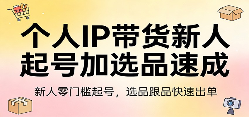 个人IP带货新人起号加选品速成：新人零门槛起号，选品跟品快速出单客创社区-专注互联网轻资产资源整合与分享客创社区-专注互联网轻资产资源整合与分享