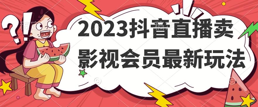 2023抖音直播卖影视会员最新玩法客创社 - 专注互联网轻资产创业及网络项目资源整合与分享客创社 - 专注互联网轻资产创业及网络项目资源整合与分享