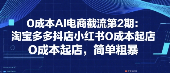 0成本AI电商截流第2期：淘宝多多抖店小红书0成本起店，简单粗暴-客创社 - 专注互联网轻资产创业及网络项目资源整合与分享客创社-免费且强大的项目分享网站！