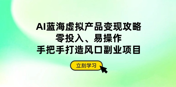 AI蓝海虚拟产品变现攻略，零投入、易操作，手把手打造风口副业项目客创社 - 专注互联网轻资产创业及网络项目资源整合与分享客创社 - 专注互联网轻资产创业及网络项目资源整合与分享