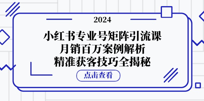 小红书专业号矩阵引流课，月销百万案例解析，精准获客技巧全揭秘客创社 - 专注互联网轻资产创业及网络项目资源整合与分享客创社 - 专注互联网轻资产创业及网络项目资源整合与分享