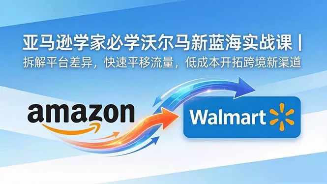 亚马逊卖家必学沃尔玛新蓝海实战课｜拆解平台差异，快速平移流量，低成本开拓跨境新渠道-鱼见海资源网-免费PHP网站源码模板,插件软件网创AI智能体资源分享平台！