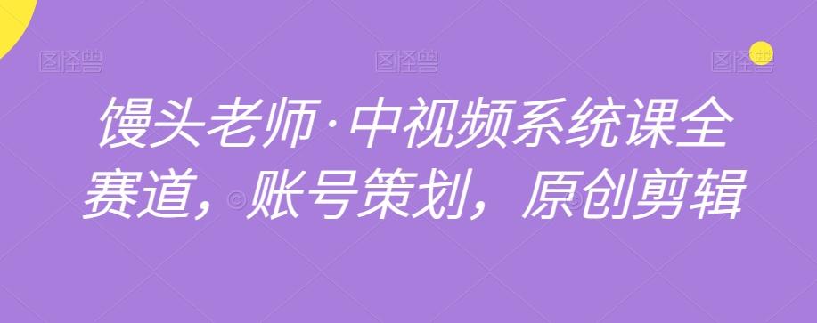 馒头老师·中视频系统课全赛道，账号策划，原创剪辑客创社 - 专注互联网轻资产创业及网络项目资源整合与分享客创社 - 专注互联网轻资产创业及网络项目资源整合与分享