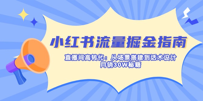 小红书流量掘金指南：直播间高转化：从场景搭建到话术设计，月销30W秘籍-客创社 - 专注互联网轻资产创业及网络项目资源整合与分享客创社-免费且强大的项目分享网站！