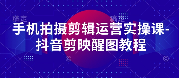 手机拍摄剪辑运营实操课-抖音剪映醒图教程客创社 - 专注互联网轻资产创业及网络项目资源整合与分享客创社 - 专注互联网轻资产创业及网络项目资源整合与分享
